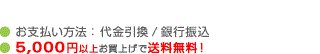 ● お支払い方法：代金引換/銀行振込● 配送料：《全国一律料金》500円（北海道、沖縄、離島除く）