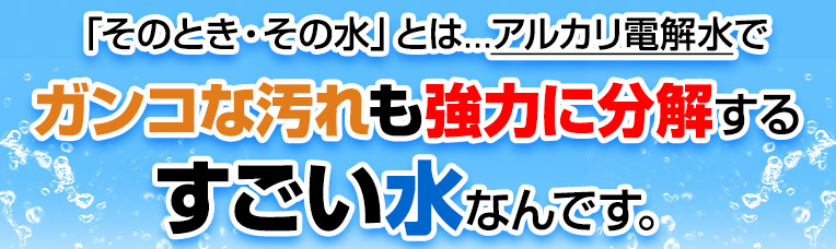 ガンコな汚れも強力に分解するすごい水