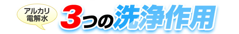 アルカリ電解水3つの洗浄作用